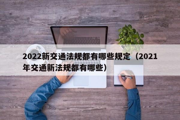 2022新交通法规都有哪些规定（2021年交通新法规都有哪些）