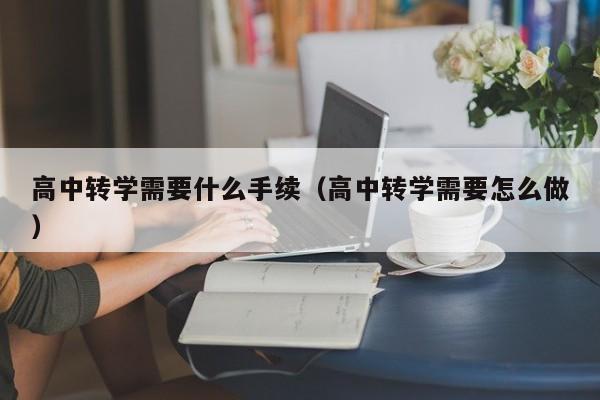 高中转学需要什么手续（高中转学需要怎么做）