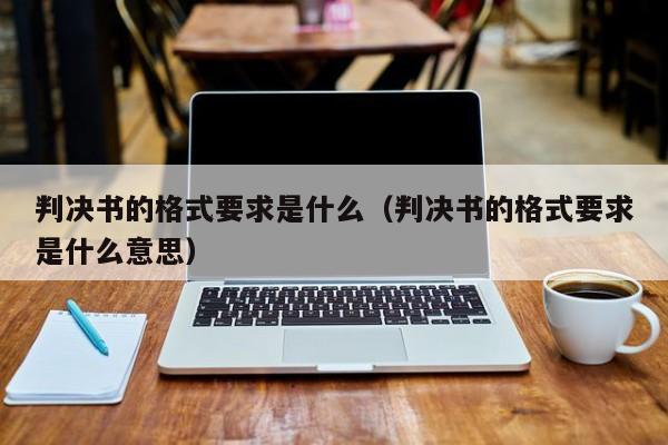 判决书的格式要求是什么（判决书的格式要求是什么意思）